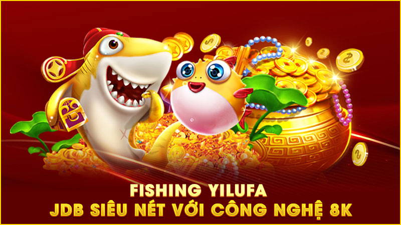 fishing yilufa - jdb siêu nét với công nghệ 8k