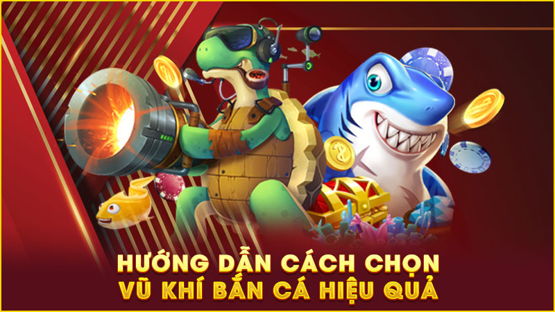 hướng dẫn cách chọn vũ khí bắn cá hiệu quả