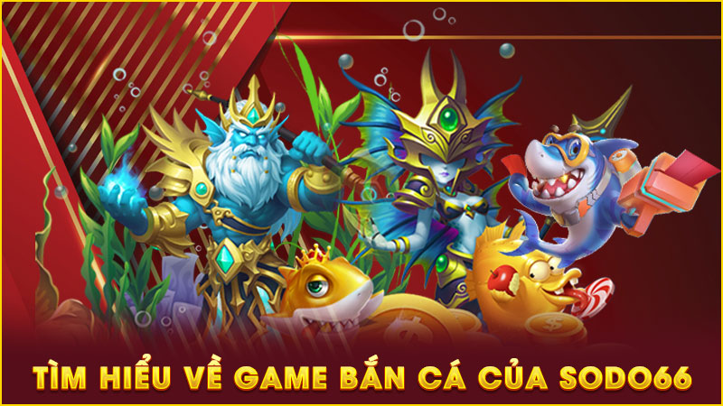 tìm hiểu về game bắn cá của sodo66