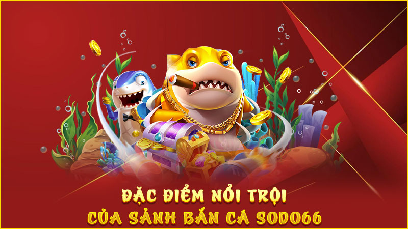 Đặc điểm nổi trội của sảnh bắn cá sodo66