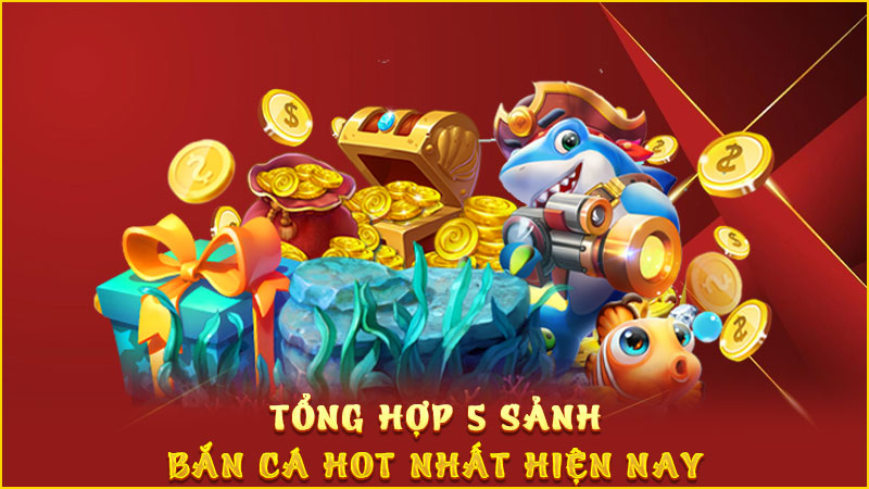 tổng hợp 5 sảnh bắn cá hot nhất hiện nay