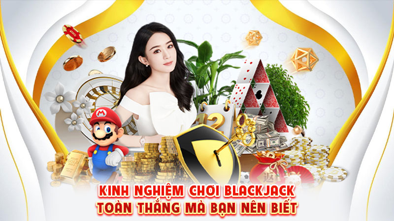 kinh nghiệm chơ blackjack toàn thắng mà bạn nên biết